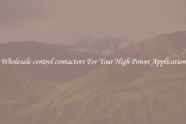 Wholesale control contactors For Your High Power Application