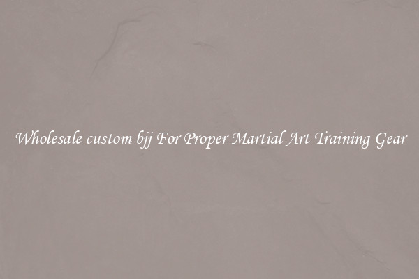 Wholesale custom bjj For Proper Martial Art Training Gear