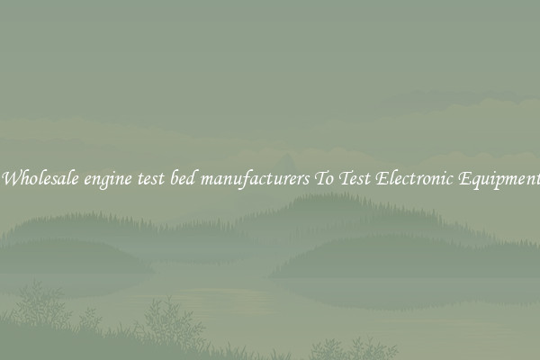 Wholesale engine test bed manufacturers To Test Electronic Equipment