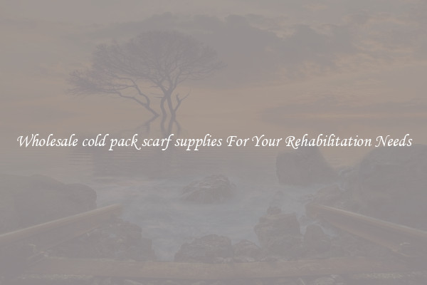 Wholesale cold pack scarf supplies For Your Rehabilitation Needs
