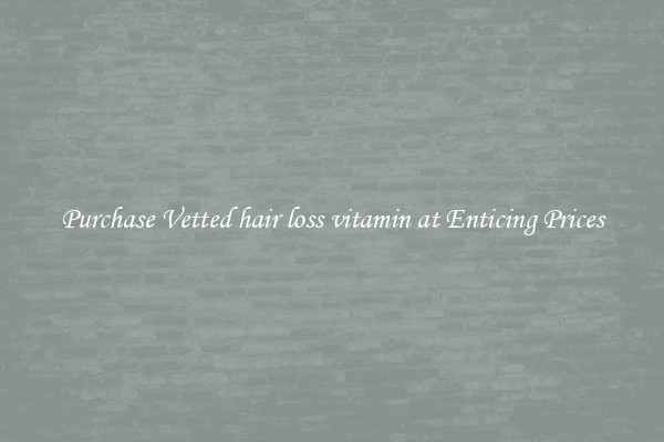 Purchase Vetted hair loss vitamin at Enticing Prices