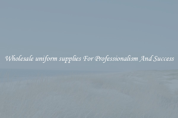 Wholesale uniform supplies For Professionalism And Success