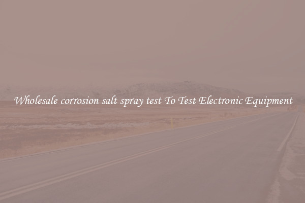 Wholesale corrosion salt spray test To Test Electronic Equipment