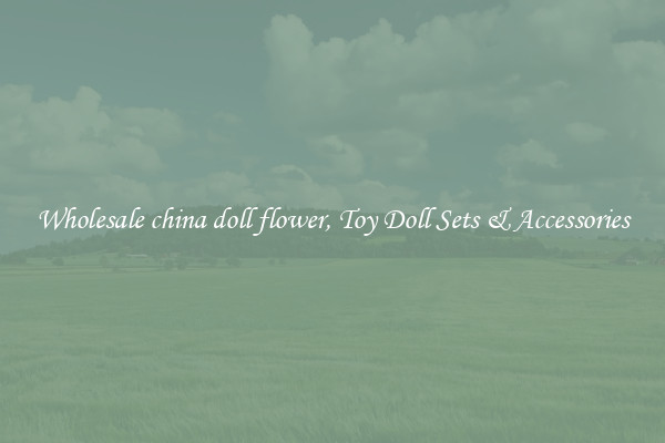 Wholesale china doll flower, Toy Doll Sets & Accessories