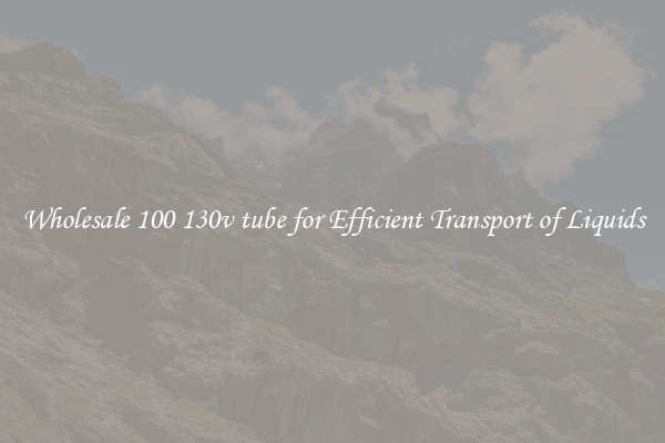 Wholesale 100 130v tube for Efficient Transport of Liquids