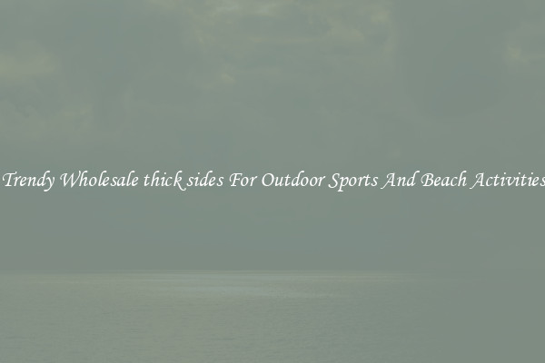 Trendy Wholesale thick sides For Outdoor Sports And Beach Activities