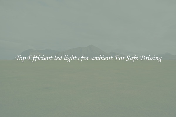 Top Efficient led lights for ambient For Safe Driving