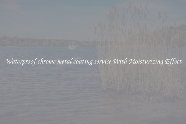 Waterproof chrome metal coating service With Moisturizing Effect