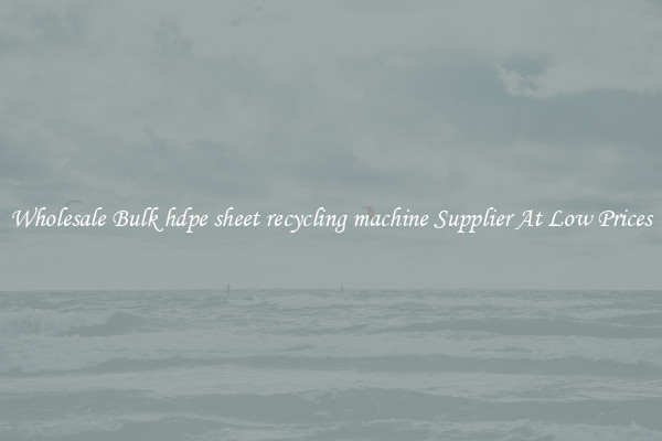 Wholesale Bulk hdpe sheet recycling machine Supplier At Low Prices