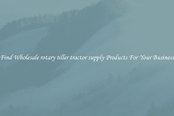 Find Wholesale rotary tiller tractor supply Products For Your Business