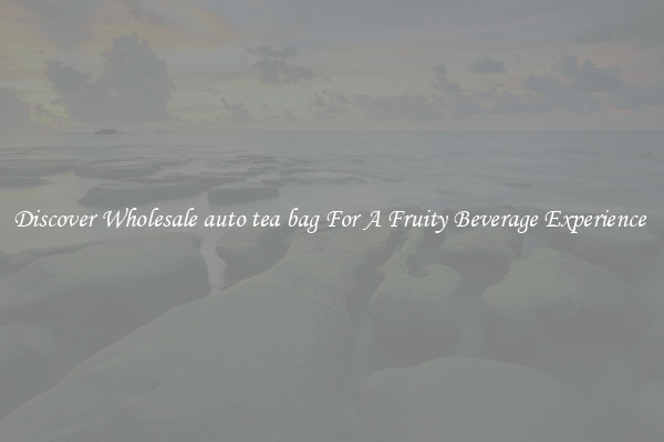 Discover Wholesale auto tea bag For A Fruity Beverage Experience 