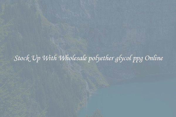 Stock Up With Wholesale polyether glycol ppg Online