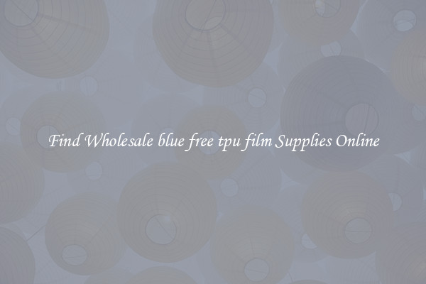 Find Wholesale blue free tpu film Supplies Online