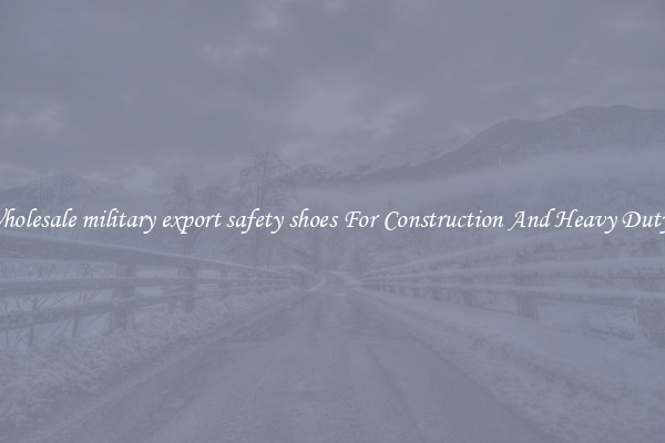 Buy Wholesale military export safety shoes For Construction And Heavy Duty Work