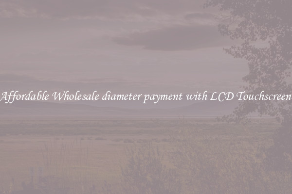 Affordable Wholesale diameter payment with LCD Touchscreen 