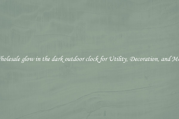 Wholesale glow in the dark outdoor clock for Utility, Decoration, and More