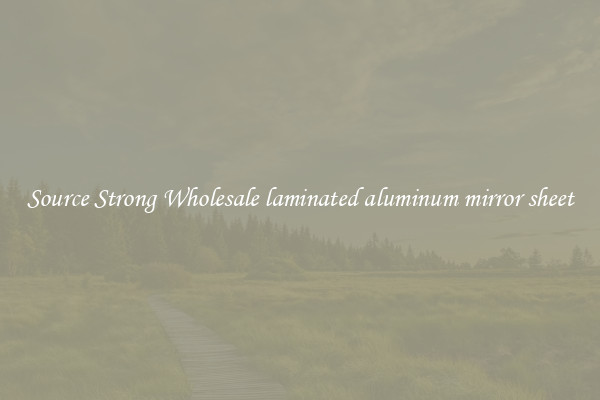 Source Strong Wholesale laminated aluminum mirror sheet