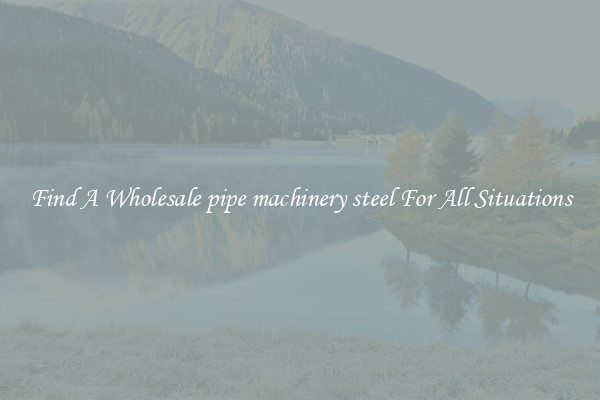 Find A Wholesale pipe machinery steel For All Situations
