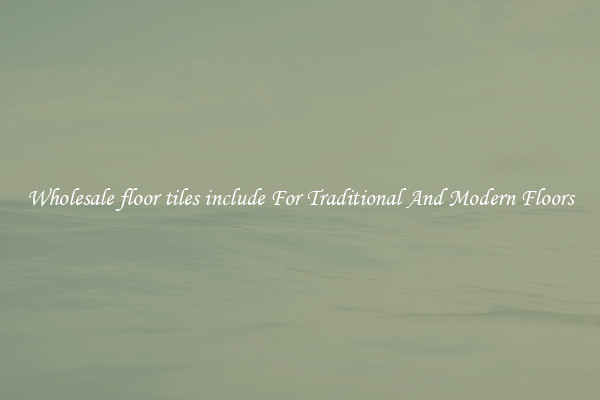 Wholesale floor tiles include For Traditional And Modern Floors