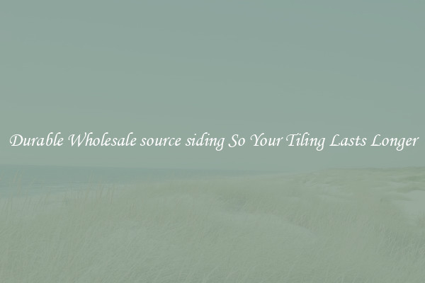 Durable Wholesale source siding So Your Tiling Lasts Longer