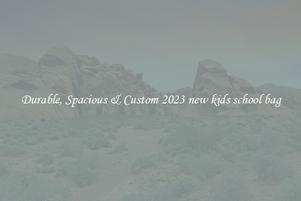 Durable, Spacious & Custom 2023 new kids school bag