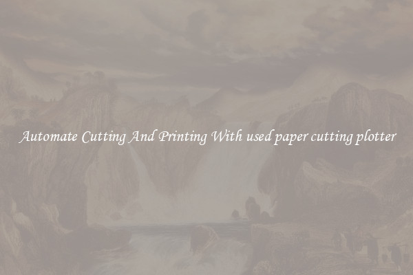 Automate Cutting And Printing With used paper cutting plotter