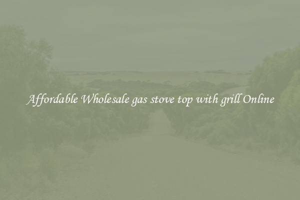 Affordable Wholesale gas stove top with grill Online