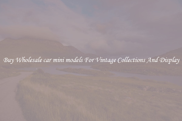 Buy Wholesale car mini models For Vintage Collections And Display