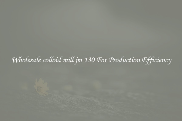 Wholesale colloid mill jm 130 For Production Efficiency