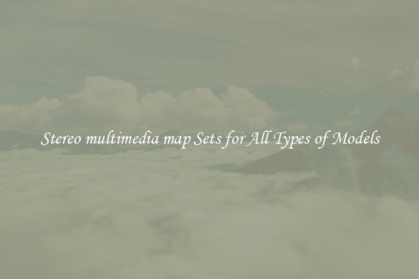 Stereo multimedia map Sets for All Types of Models