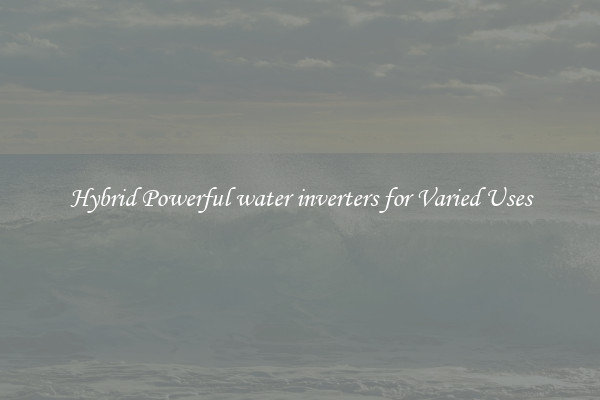 Hybrid Powerful water inverters for Varied Uses