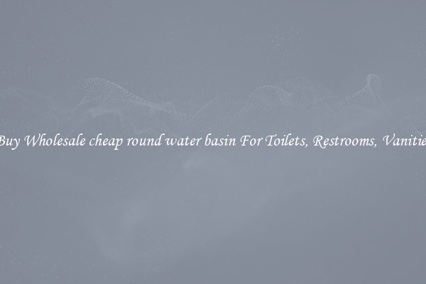Buy Wholesale cheap round water basin For Toilets, Restrooms, Vanities