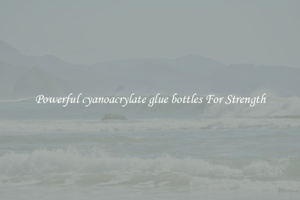 Powerful cyanoacrylate glue bottles For Strength