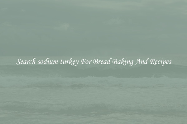 Search sodium turkey For Bread Baking And Recipes