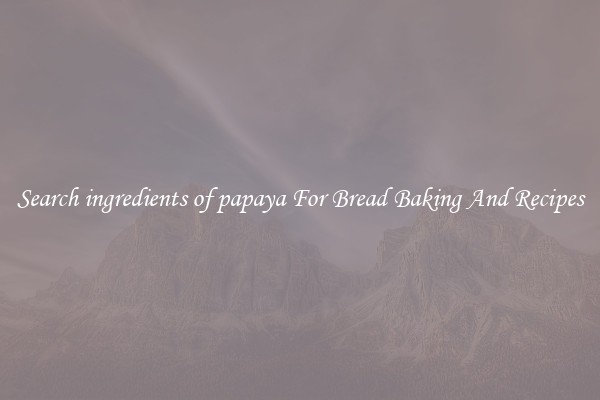 Search ingredients of papaya For Bread Baking And Recipes