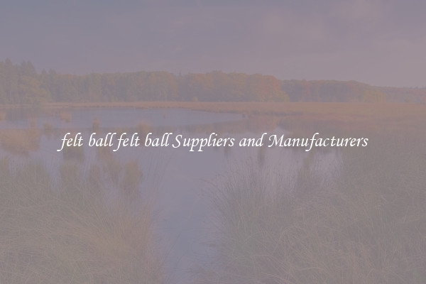 felt ball felt ball Suppliers and Manufacturers