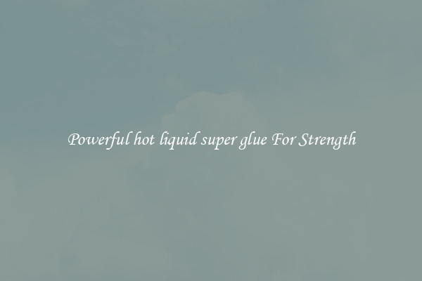 Powerful hot liquid super glue For Strength