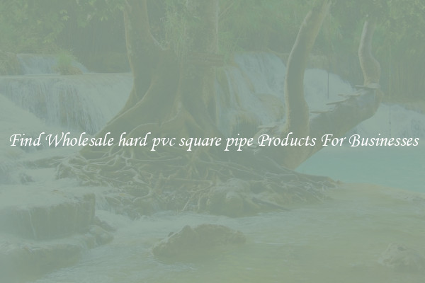 Find Wholesale hard pvc square pipe Products For Businesses