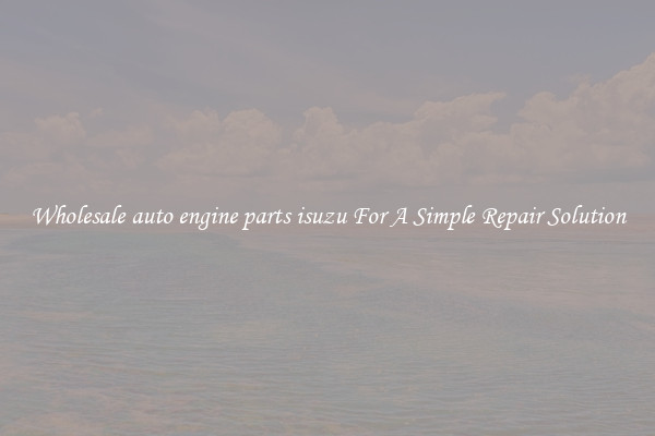 Wholesale auto engine parts isuzu For A Simple Repair Solution