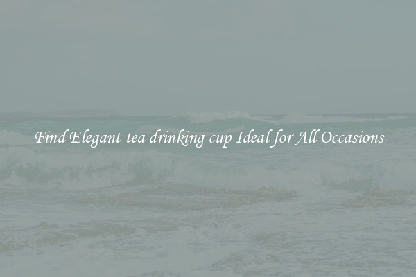 Find Elegant tea drinking cup Ideal for All Occasions