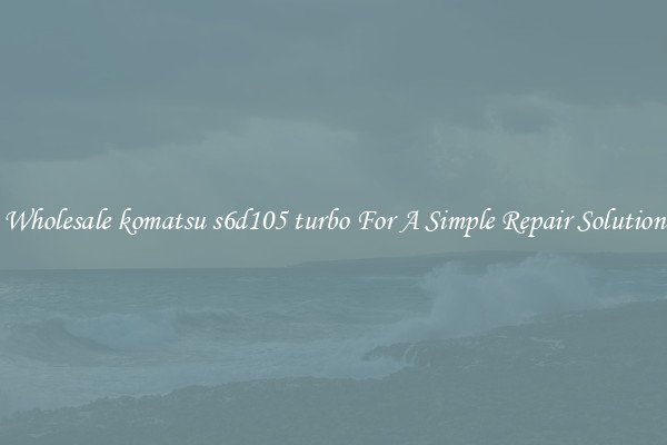 Wholesale komatsu s6d105 turbo For A Simple Repair Solution