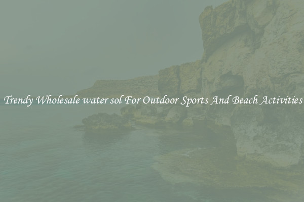 Trendy Wholesale water sol For Outdoor Sports And Beach Activities