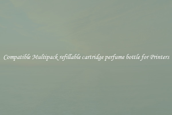 Compatible Multipack refillable cartridge perfume bottle for Printers