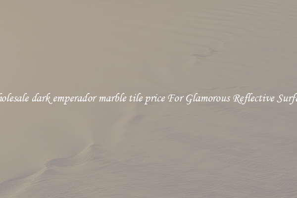 Wholesale dark emperador marble tile price For Glamorous Reflective Surfaces
