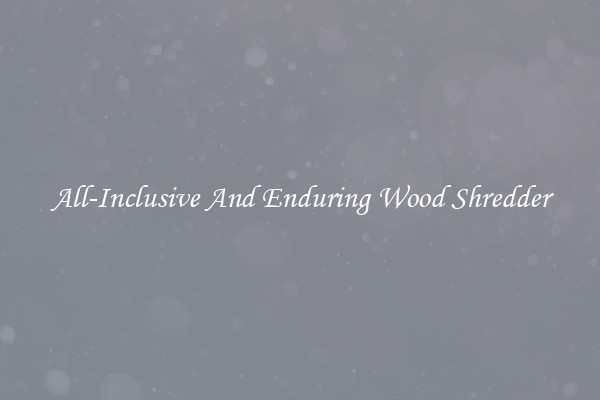 All-Inclusive And Enduring Wood Shredder