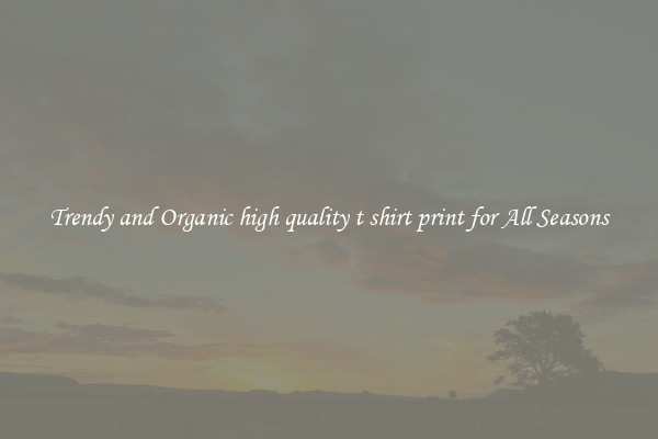 Trendy and Organic high quality t shirt print for All Seasons