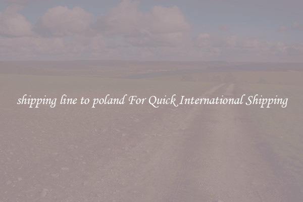 shipping line to poland For Quick International Shipping