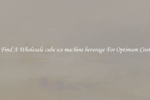 Find A Wholesale cube ice machine beverage For Optimum Cool