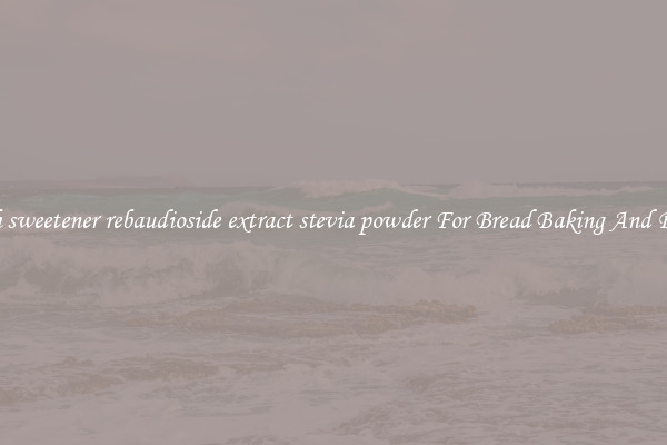 Search sweetener rebaudioside extract stevia powder For Bread Baking And Recipes
