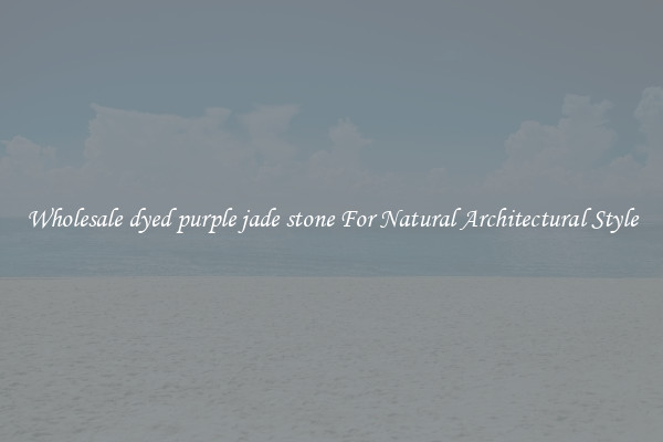 Wholesale dyed purple jade stone For Natural Architectural Style